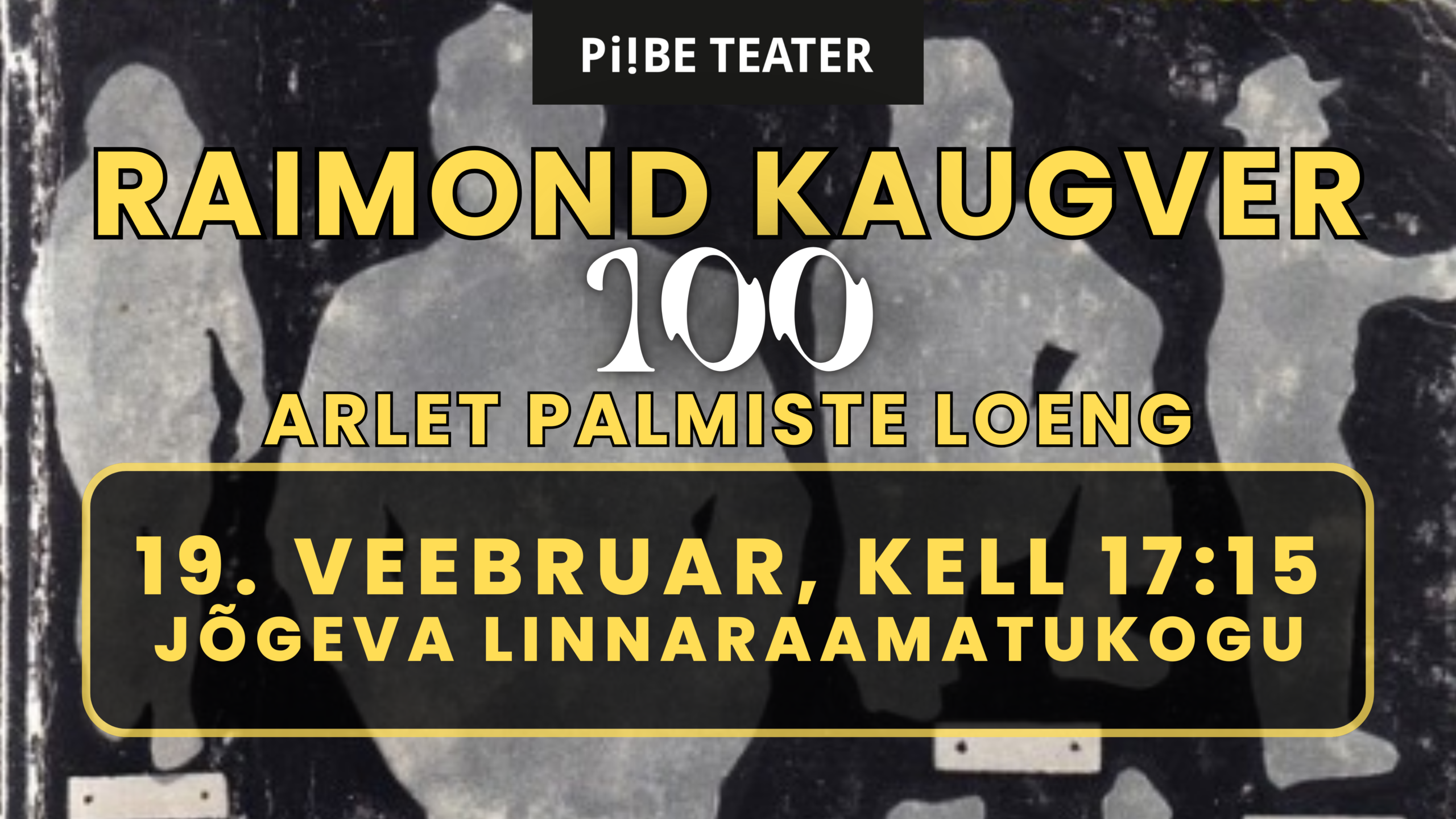 Plakat: Raimond Kaugver 100 loeng Arlet Palmistega, 19. veebruaril kell 17:15 Jõgeva Linnaraamatukogus, korraldaja Piibe Teater