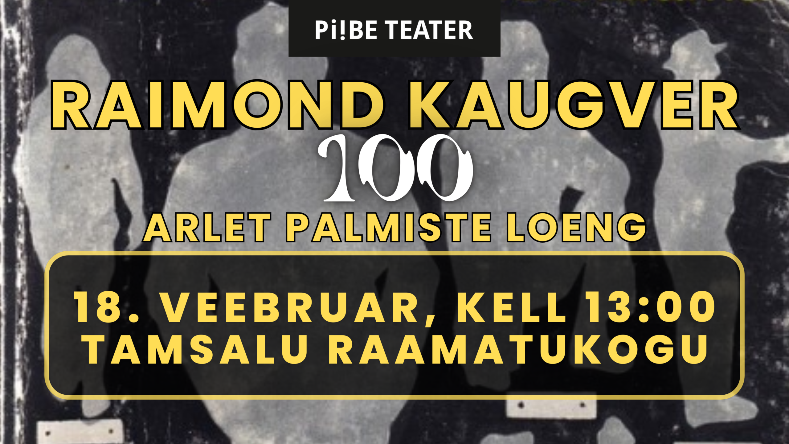 Plakat: Raimond Kaugver 100 loeng Arlet Palmistega, 18. veebruaril kell 13:00 Tamsalu raamatukogus, korraldaja Piibe Teater